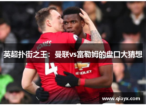 英超扑街之王：曼联vs富勒姆的盘口大猜想