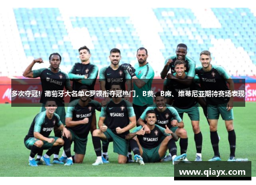 多次夺冠！葡萄牙大名单C罗领衔夺冠热门，B费、B席、维蒂尼亚期待赛场表现