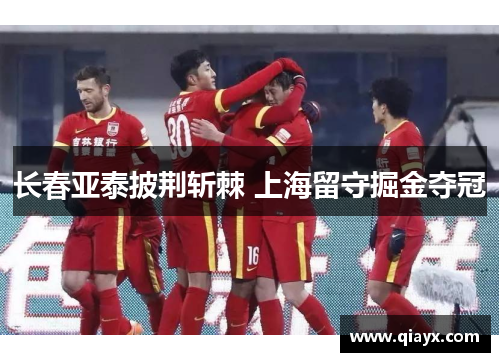 长春亚泰披荆斩棘 上海留守掘金夺冠