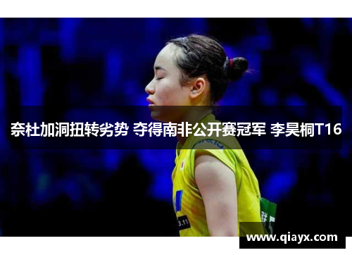 奈杜加洞扭转劣势 夺得南非公开赛冠军 李昊桐T16